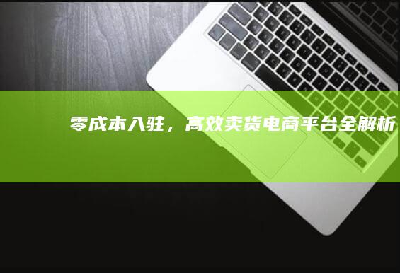 零成本入驻，高效卖货电商平台全解析